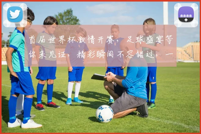 首届世界杯激情开赛，足球盛宴等你来见证，精彩瞬间不容错过，一触即发