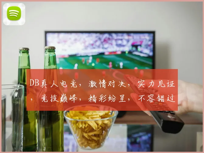 DB真人电竞，激情对决，实力见证，竞技巅峰，精彩纷呈，不容错过