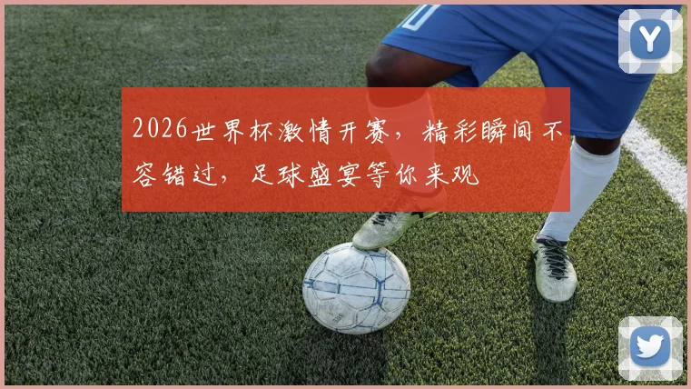 2026世界杯激情开赛，精彩瞬间不容错过，足球盛宴等你来观