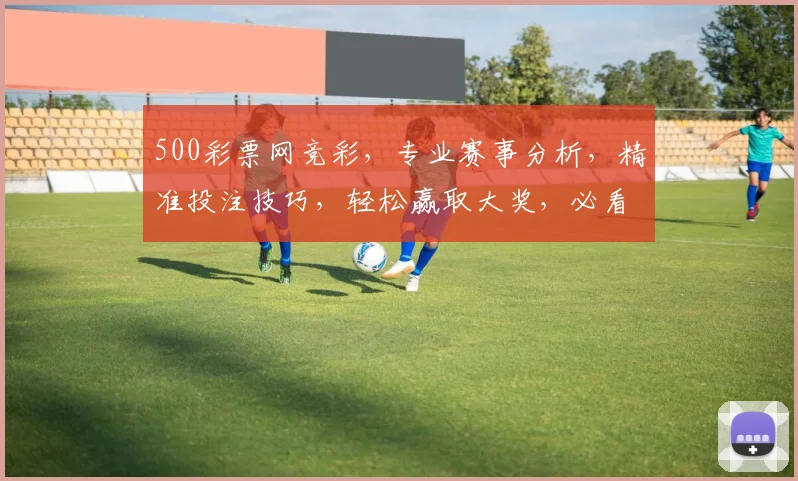 500彩票网竞彩，专业赛事分析，精准投注技巧，轻松赢取大奖，必看攻略