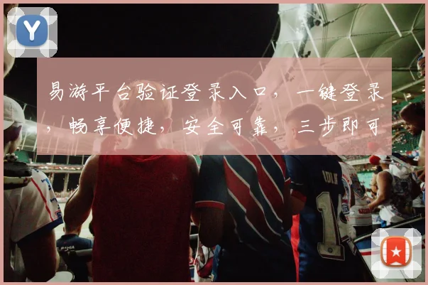 易游平台验证登录入口，一键登录，畅享便捷，安全可靠，三步即可，轻松体验