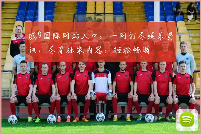 威9国际网站入口，一网打尽娱乐资讯，尽享独家内容，轻松畅游