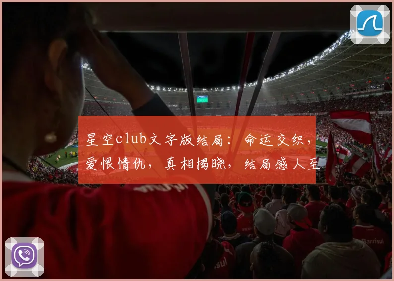 星空club文字版结局：命运交织，爱恨情仇，真相揭晓，结局感人至深